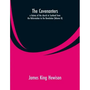 The Covenanters, a history of the church in Scotland from the Reformation to the Revolution: (Volume II)