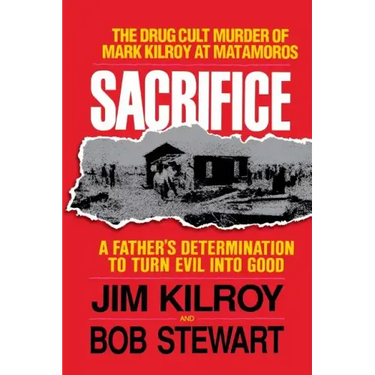 Sacrifice: The Tragic Cult Murder of Mark Kilroy in Matamoros: A Father's Determination to Turn Evil Into Good