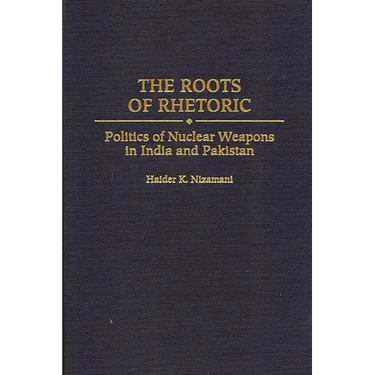 The Roots of Rhetoric: Politics of Nuclear Weapons in India and Pakistan
