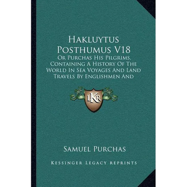 Hakluytus Posthumus V18: Or Purchas His Pilgrims, Containing A History Of The World In Sea Voyages And Land Travels By Englishmen And Others (1906)