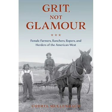 Grit, Not Glamour: Female Farmers, Ranchers, Ropers, and Herders of the American West