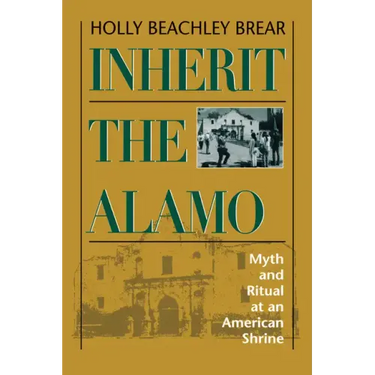 Inherit the Alamo: Myth and Ritual at an American Shrine