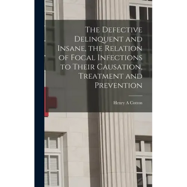The Defective Delinquent and Insane, the Relation of Focal Infections to Their Causation, Treatment and Prevention