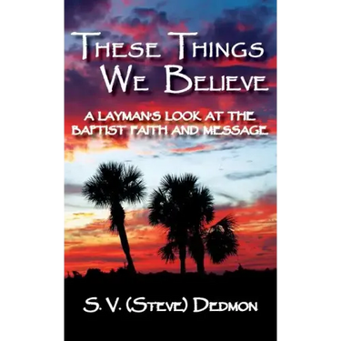 These Things We Believe - A Layman's Look at the Baptist Faith and Message