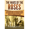 The Wars of the Roses: A Captivating Guide to the English Civil Wars That Brought down the Plantagenet Dynasty and Put the Tudors on the Thro