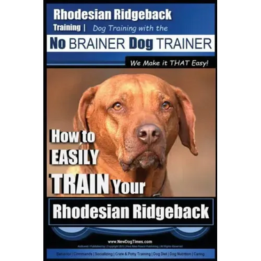 Rhodesian Ridgeback Training Dog Training with the No BRAINER Dog TRAINER We Make it THAT Easy!: How to EASILY TRAIN Your Rhodesian Ridgeback