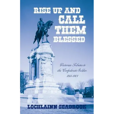 Rise Up and Call Them Blessed: Victorian Tributes to the Confederate Soldier, 1861-1901
