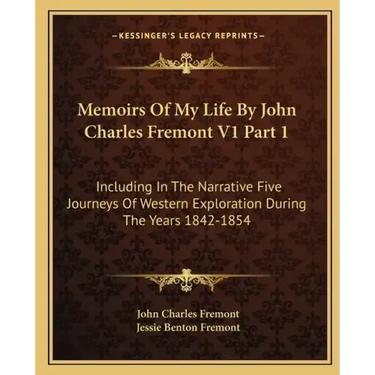 Memoirs of My Life by John Charles Fremont V1 Part 1: Including in the Narrative Five Journeys of Western Exploration During the Years 1842-1854