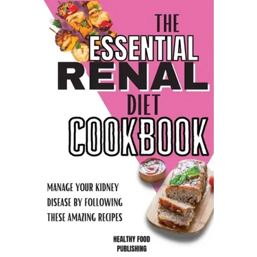 The Essential Renal Diet Cookbook: Manage Your Kidney Disease By Following These Amazing Recipes
