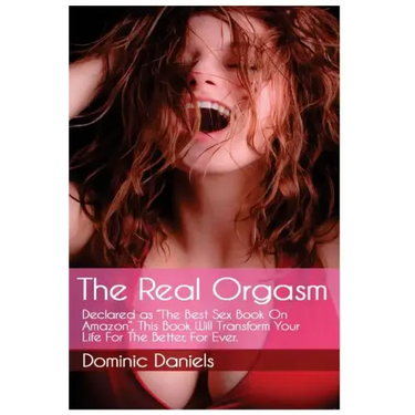 The Real Orgasm: Declared "The Best Sex Book on Amazon", This Book Will Transform Your Sex Life For Better, For Ever.
