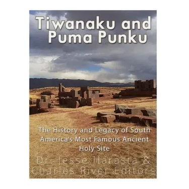 Tiwanaku and Puma Punku: The History and Legacy of South America's Most Famous Ancient Holy Site