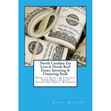 North Carolina Tax Lien & Deeds Real Estate Investing & Financing Book: How to Start & Finance Your Real Estate Investing Small Business