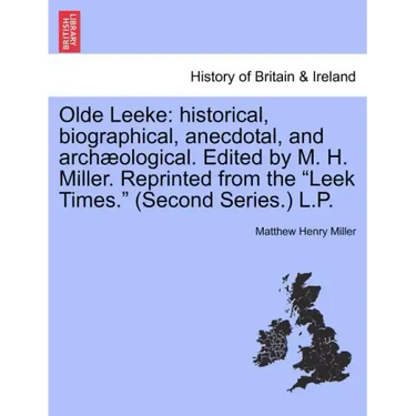 Olde Leeke: Historical, Biographical, Anecdotal, and Archaeological. Edited by M. H. Miller. Reprinted from the Leek Times. (Second Series.) L.P.