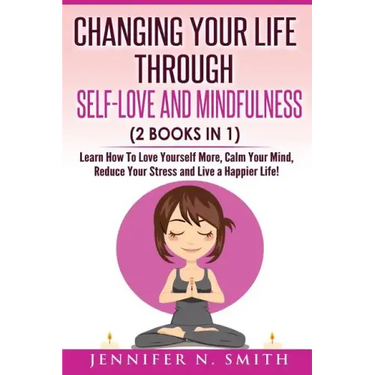 Self Love: Changing Your Life Through Self-Love and Mindfulness (2 Books In 1), Learn How To Love Yourself More, Calm Your Mind,