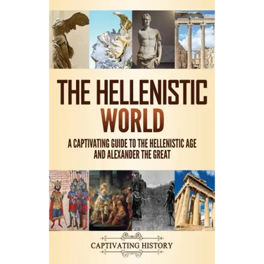 The Hellenistic World: A Captivating Guide to the Hellenistic Age and Alexander the Great