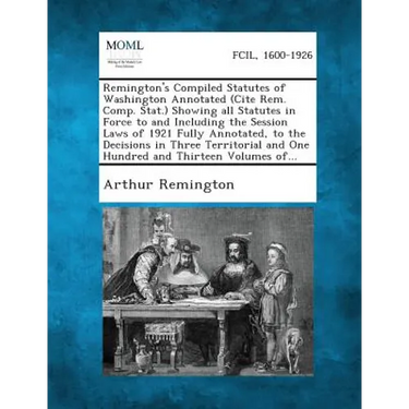 Remington's Compiled Statutes of Washington Annotated (Cite Rem. Comp. Stat.) Showing all Statutes in Force to and Including the Session Laws of 1921