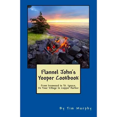 Flannel John's Yooper Cookbook: Recipes from Ironwood to St. Ignace, De Tour Village to Copper Harbor