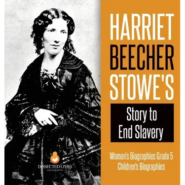 Harriet Beecher Stowe's Story to End Slavery Women's Biographies Grade 5 Children's Biographies
