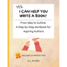 Yes, I Can Help You Write A Book!: From Idea to Outline: A Step-by-Step Workbook for Aspiring Authors
