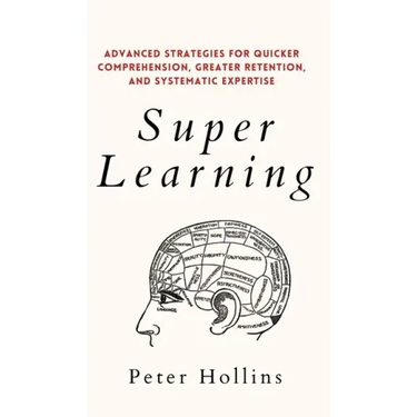 Super Learning: Advanced Strategies for Quicker Comprehension, Greater Retention, and Systematic Expertise