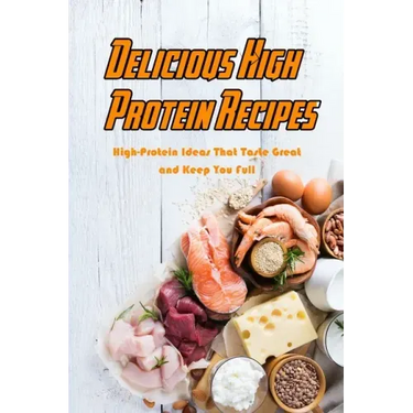 Delicious High Protein Recipes: High-Protein Ideas That Taste Great and Keep You Full: High- Protein Guidebook to Cook