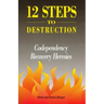 12 Steps to Destruction: Codependecy/Recovery Heresies