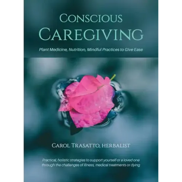 Conscious Caregiving: Plant Medicine, Nutrition, Mindful Practices to Give Ease