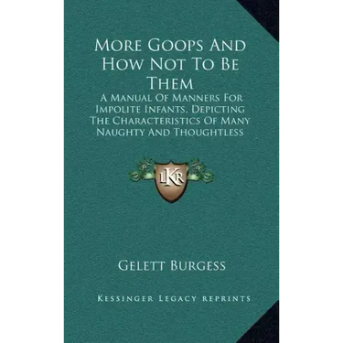 More Goops and How Not to Be Them: A Manual of Manners for Impolite Infants, Depicting the Characteristics of Many Naughty and Thoughtless Children (1