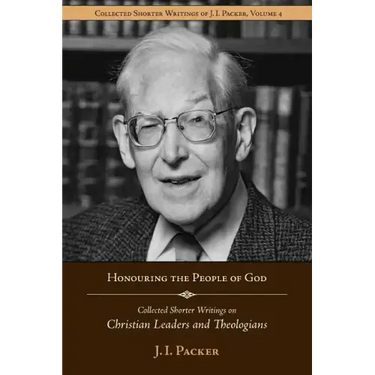 Honouring the People of God: Collected Shorter Writings of J.I. Packer on Christian Leaders and Theologians