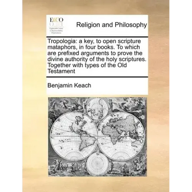 Tropologia: a key, to open scripture mataphors, in four books. To which are prefixed arguments to prove the divine authority of th