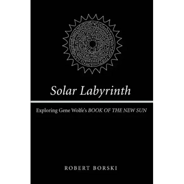 Solar Labyrinth: Exploring Gene Wolfe's BOOK OF THE NEW SUN