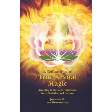 A Delineation of True Sexual Magic: According to Hermetic Traditions, Secret Societies, and Cultures