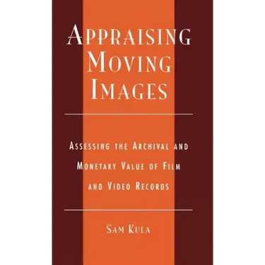 Appraising Moving Images: Assessing the Archival and Monetary Value of Film and Video Records