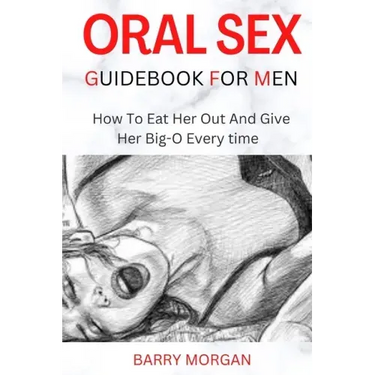 Oral Sex Guidebook for Men: How to Eat Her Out and Give Her Big-O Every Time