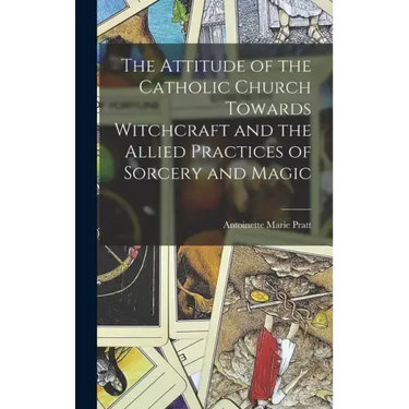 The Attitude of the Catholic Church Towards Witchcraft and the Allied Practices of Sorcery and Magic