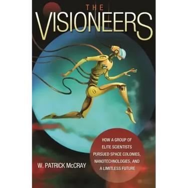The Visioneers: How a Group of Elite Scientists Pursued Space Colonies, Nanotechnologies, and a Limitless Future