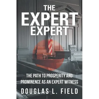The Expert Expert: The Path to Prosperity and Prominence as an Expert Witness