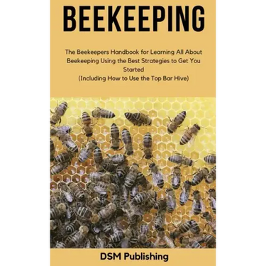 Beekeeping: The Beekeepers Handbook for Learning All About Beekeeping Using the Best Strategies to Get You Started (Including How