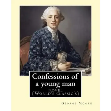Confessions of a young man. By: George Moore: is a memoir by Irish novelist George Moore who spent about 15 years in his teens and 20s in Paris and la