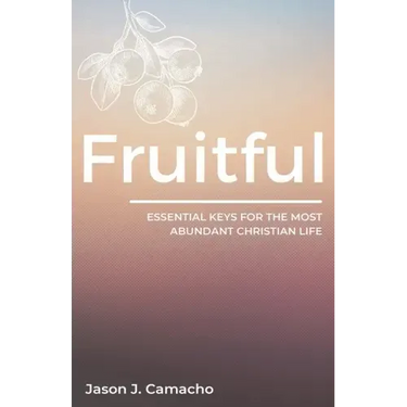 Fruitful: Essential keys for the most abundant, Christian life.