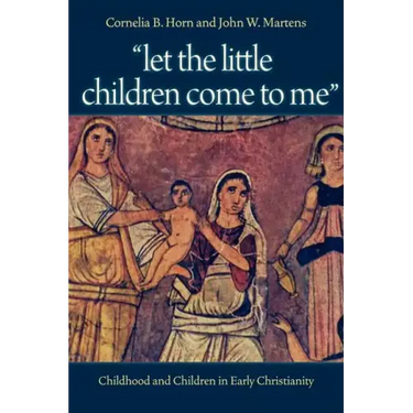 "Let the Little Children Come to Me": Childhood and Children in Early Christianity