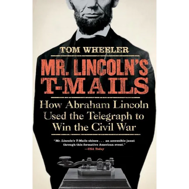 Mr. Lincoln's T-Mails: How Abraham Lincoln Used the Telegraph to Win the Civil War