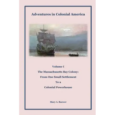 Adventures in Colonial America: Volume 1: The Massachusetts Bay Colony: From One Small Settlement to a Colonial Powerhouse