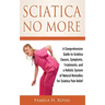 Sciatica No More: A Comprehensive Guide to Sciatica Causes, Symptoms, Treatments, and a Holistic System of Natural Remedies for Sciatica Pain Relief