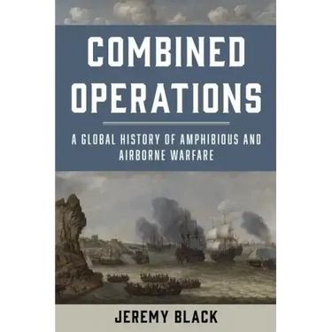 Combined Operations: A Global History of Amphibious and Airborne Warfare