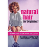 Natural Hair For Beginners: A Beginner's Guide To Going Natural Successfully!