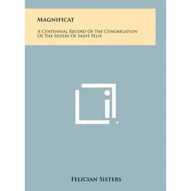 Magnificat: A Centennial Record Of The Congregation Of The Sisters Of Saint Felix