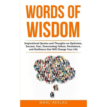 Words of Wisdom: Inspirational Quotes and Thoughts on Optimism, Success, Fear, Overcoming Failure, Persistence, and Resilience that Wil