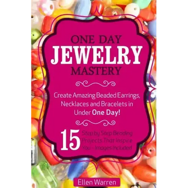 Beading: One Day Jewelry Mastery: Create Amazing Beaded Earrings, Necklaces and Bracelets in Under 1 Day! 15 Step by Step Beadi