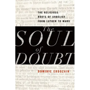 Soul of Doubt: The Religious Roots of Unbelief from Luther to Marx